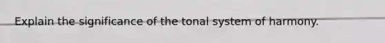 Explain the significance of the tonal system of harmony.