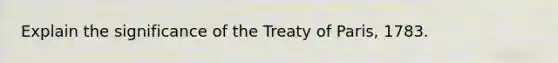 Explain the significance of the Treaty of Paris, 1783.