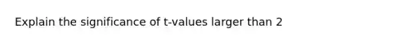 Explain the significance of t-values larger than 2