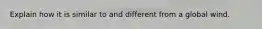 Explain how it is similar to and different from a global wind.