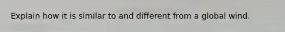 Explain how it is similar to and different from a global wind.