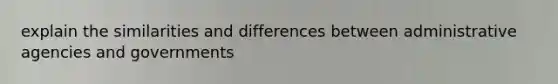 explain the similarities and differences between administrative agencies and governments