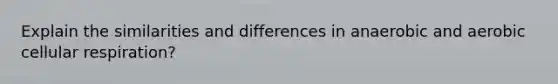 Explain the similarities and differences in anaerobic and aerobic cellular respiration?
