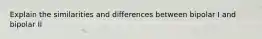 Explain the similarities and differences between bipolar I and bipolar II