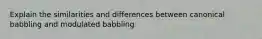 Explain the similarities and differences between canonical babbling and modulated babbling