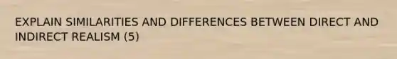 EXPLAIN SIMILARITIES AND DIFFERENCES BETWEEN DIRECT AND INDIRECT REALISM (5)