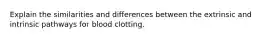 Explain the similarities and differences between the extrinsic and intrinsic pathways for blood clotting.
