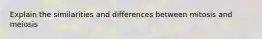 Explain the similarities and differences between mitosis and meiosis