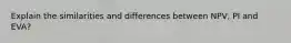 Explain the similarities and differences between NPV, PI and EVA?