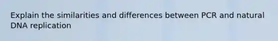 Explain the similarities and differences between PCR and natural DNA replication