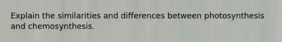 Explain the similarities and differences between photosynthesis and chemosynthesis.