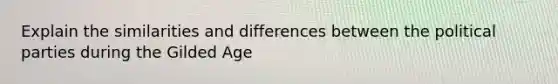 Explain the similarities and differences between the political parties during the Gilded Age