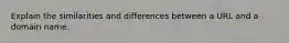 Explain the similarities and differences between a URL and a domain name.