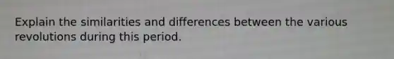 Explain the similarities and differences between the various revolutions during this period.