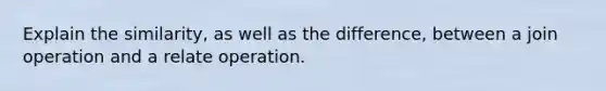 Explain the similarity, as well as the difference, between a join operation and a relate operation.