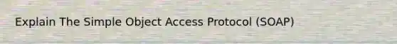 Explain The Simple Object Access Protocol (SOAP)