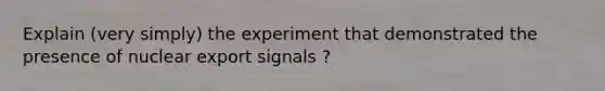 Explain (very simply) the experiment that demonstrated the presence of nuclear export signals ?