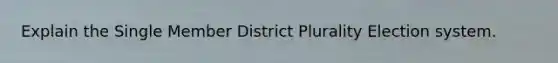 Explain the Single Member District Plurality Election system.