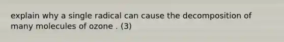 explain why a single radical can cause the decomposition of many molecules of ozone . (3)