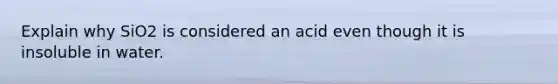 Explain why SiO2 is considered an acid even though it is insoluble in water.