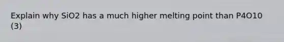 Explain why SiO2 has a much higher melting point than P4O10 (3)