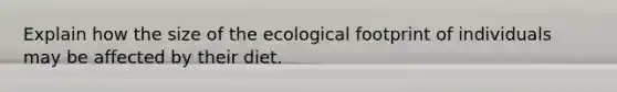 Explain how the size of the ecological footprint of individuals may be affected by their diet.