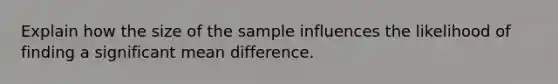 Explain how the size of the sample influences the likelihood of finding a significant mean difference.