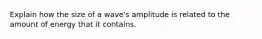 Explain how the size of a wave's amplitude is related to the amount of energy that it contains.