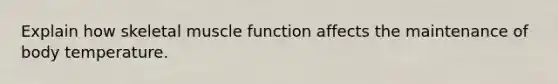 Explain how skeletal muscle function affects the maintenance of body temperature.
