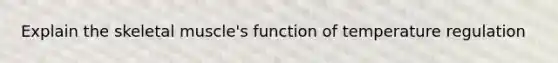 Explain the skeletal muscle's function of temperature regulation