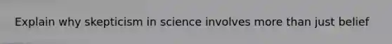 Explain why skepticism in science involves more than just belief