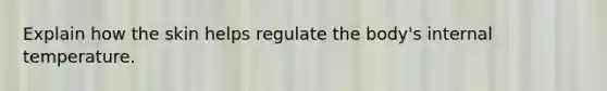 Explain how the skin helps regulate the body's internal temperature.