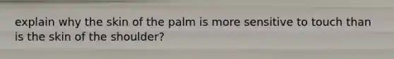 explain why the skin of the palm is more sensitive to touch than is the skin of the shoulder?