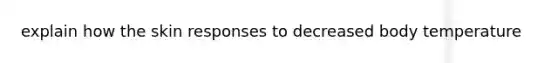 explain how the skin responses to decreased body temperature