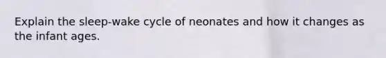 Explain the sleep-wake cycle of neonates and how it changes as the infant ages.