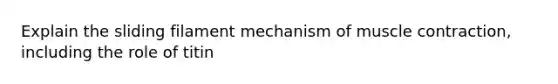 Explain the sliding filament mechanism of muscle contraction, including the role of titin