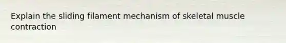 Explain the sliding filament mechanism of skeletal muscle contraction