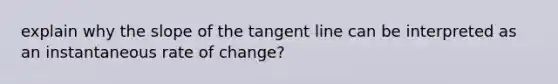 explain why the slope of the tangent line can be interpreted as an instantaneous rate of change?