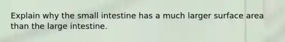 Explain why the small intestine has a much larger surface area than the large intestine.
