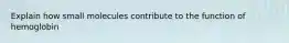Explain how small molecules contribute to the function of hemoglobin