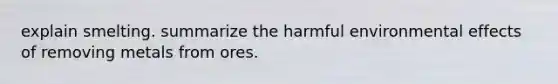 explain smelting. summarize the harmful environmental effects of removing metals from ores.