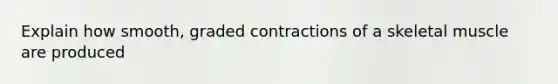 Explain how smooth, graded contractions of a skeletal muscle are produced