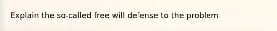 Explain the so-called free will defense to the problem