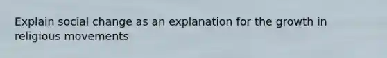 Explain social change as an explanation for the growth in religious movements