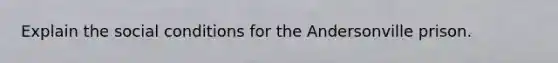 Explain the social conditions for the Andersonville prison.