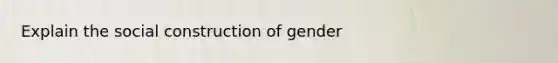 Explain the social construction of gender