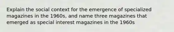 Explain the social context for the emergence of specialized magazines in the 1960s, and name three magazines that emerged as special interest magazines in the 1960s