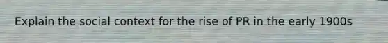 Explain the social context for the rise of PR in the early 1900s