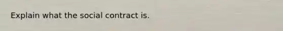 Explain what the social contract is.