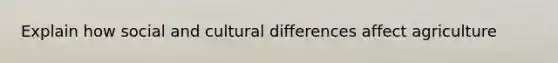 Explain how social and cultural differences affect agriculture